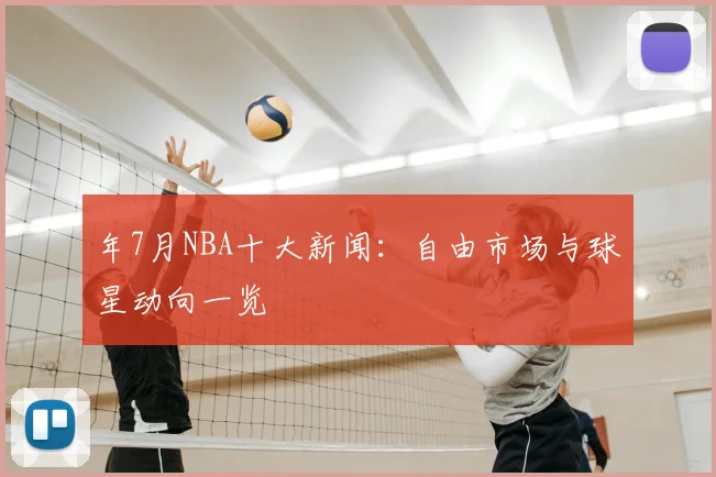 年7月NBA十大新闻：自由市场与球星动向一览