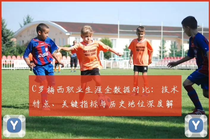 C罗梅西职业生涯全数据对比：技术特点、关键指标与历史地位深度解析