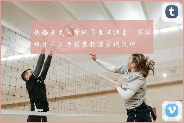快船历史交锋纪录查询指南：实时统计方法与深度数据分析技巧