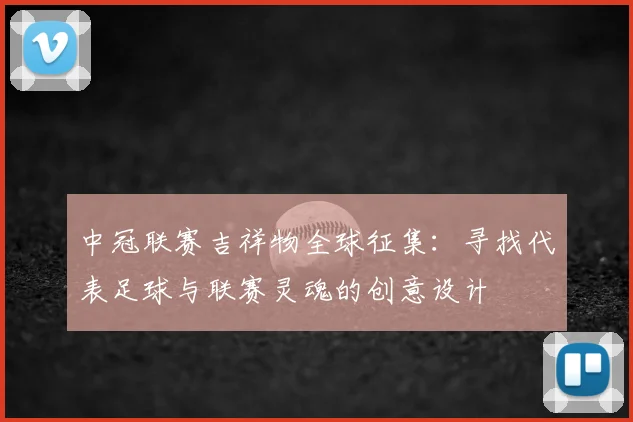 中冠联赛吉祥物全球征集：寻找代表足球与联赛灵魂的创意设计