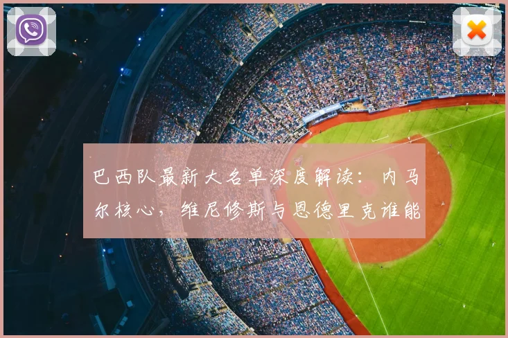 巴西队最新大名单深度解读:内马尔核心,维尼修斯与恩德里克谁能带来惊喜?