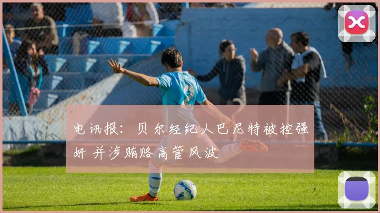 电讯报：贝尔经纪人巴尼特被控强奸 并涉贿赂高管风波