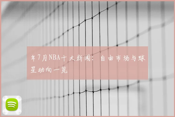 年7月NBA十大新闻：自由市场与球星动向一览