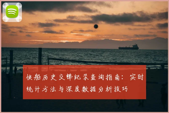 快船历史交锋纪录查询指南：实时统计方法与深度数据分析技巧