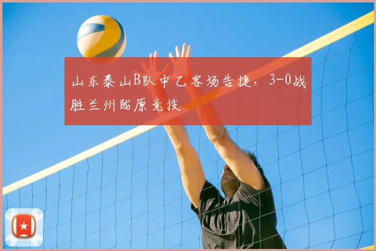 山东泰山B队中乙客场告捷，3-0战胜兰州陇原竞技